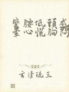 弯腰低头感觉头晕心慌胸闷啥原因