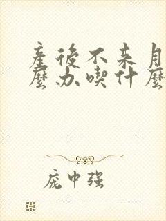 产后不来月经怎么办吃什么药