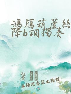 鸿雁葫芦丝简谱降b调独奏