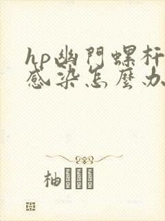 hp幽门螺杆菌感染怎么办