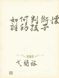 如何判断怀孕是谁的孩子