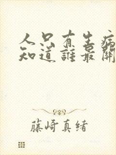 人只有生病了才知道谁最关心你的句子