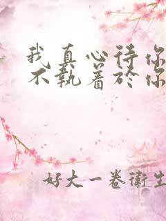 我真心待你,但不执着于你