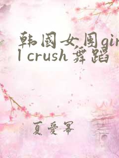 韩国女团girl crush舞蹈