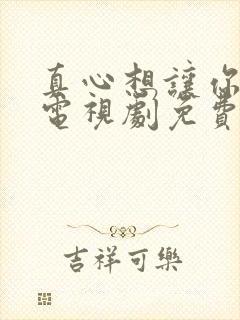 真心想让你幸福电视剧免费