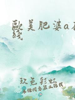 欧美肥婆a在在线