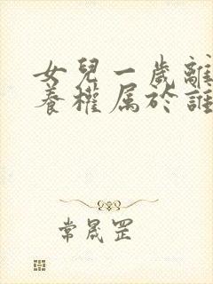 女儿一岁离婚抚养权属于谁