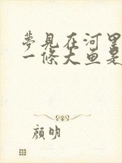 梦见在河里抓到一条大鱼是什么征兆