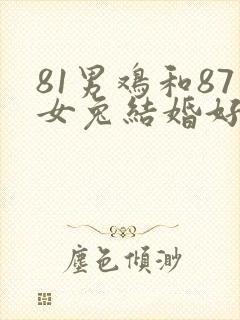 81男鸡和87女兔结婚好不好