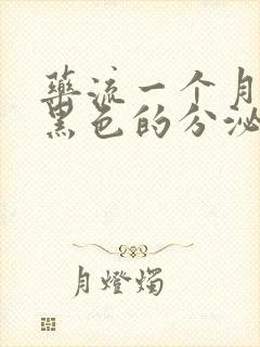 药流一个月后有黑色的分泌物