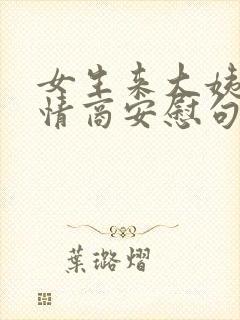 女生来大姨妈高情商安慰句子