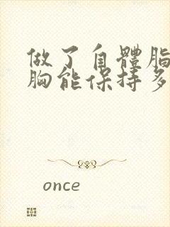 做了自体脂肪丰胸能保持多久