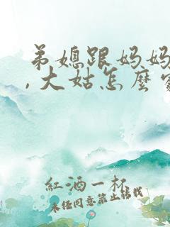 弟媳跟妈妈吵架, 大姑怎么处理比较好