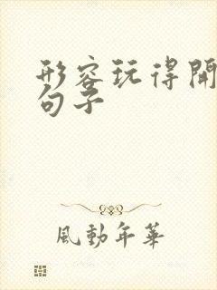 形容玩得开心的句子