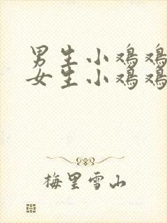 男生小鸡鸡插进女生小鸡鸡里面