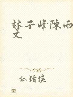 林子峰陈雨晴全文