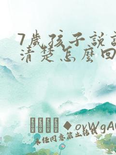 7岁孩子说话不清楚怎么回事