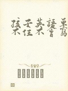 孩子英语单词记不住不会写怎么办