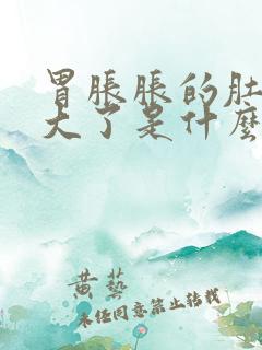 胃胀胀的肚子老大了是什么原因