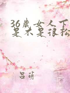 36岁女人下体是不是很松弛