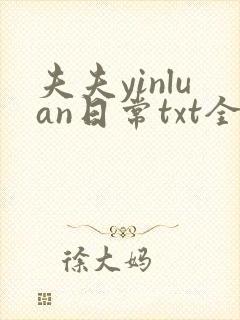 夫夫yinluan日常txt全文阅读最新章节