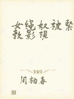 女绳奴被紧缚调教影视