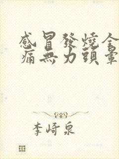 感冒发烧全身酸痛无力头晕