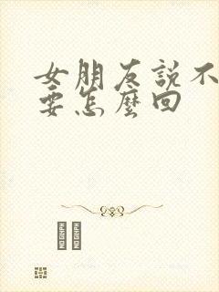 女朋友说不要 要怎么回