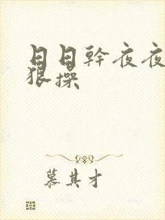 日日干夜夜操狠狠操