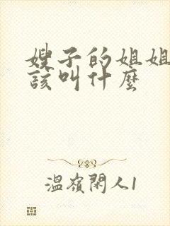 嫂子的姐姐我应该叫什么