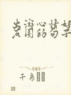 出游心情好发朋友圈的句子