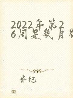 2022年第26周是几月几号