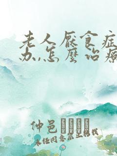 老人厌食症怎么办,怎么治疗呢