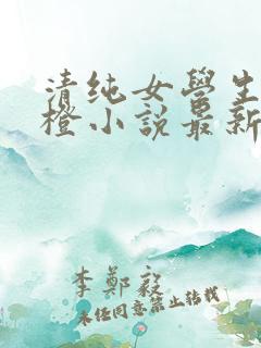 清纯女学生朱晓橙小说最新章节阅读