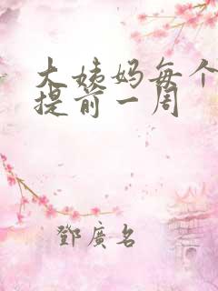 大姨妈每个月都提前一周