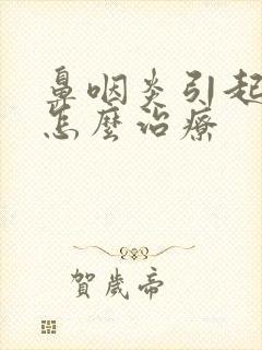 鼻咽炎引起牙疼怎么治疗