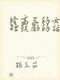 给高三的女儿简短鼓励的话