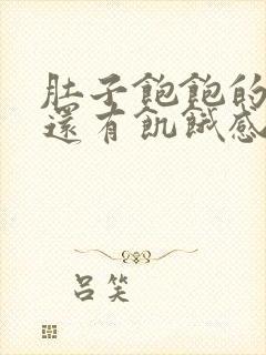 肚子饱饱的但胃还有饥饿感