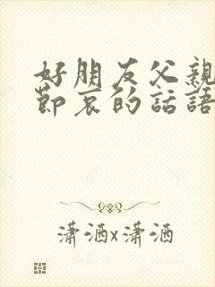 好朋友父亲走了节哀的话语