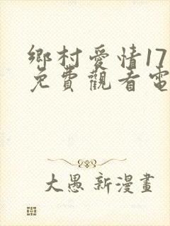 乡村爱情17部免费观看电视剧全集