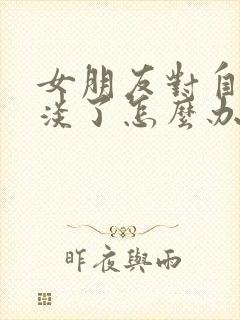 女朋友对自己冷淡了怎么办