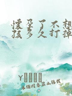 怀孕了不想要小孩多久打掉最好