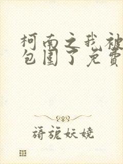 柯南之我被卧底包围了免费