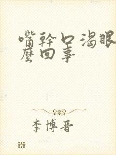 嘴干口渴眼干怎么回事