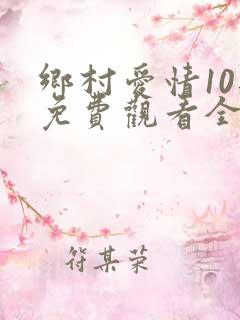 乡村爱情10部免费观看全集完整版