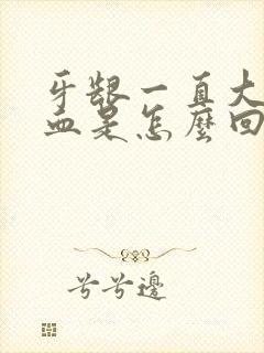 牙龈一直大量出血是怎么回事