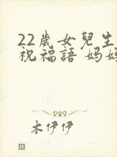 22岁女儿生日祝福语 妈妈简短精辟