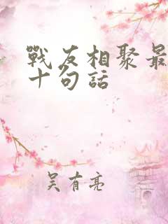 战友相聚最经典十句话