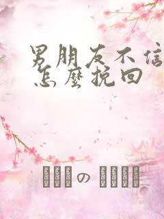 男朋友不信任我 怎么挽回