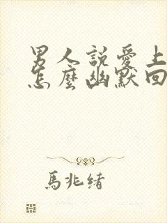 男人说爱上我了怎么幽默回复